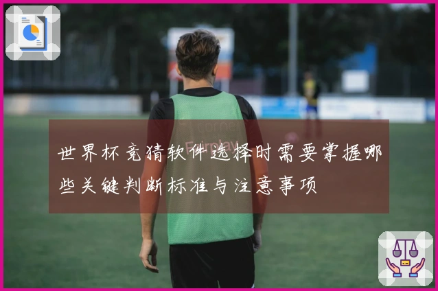 世界杯竞猜软件选择时需要掌握哪些关键判断标准与注意事项