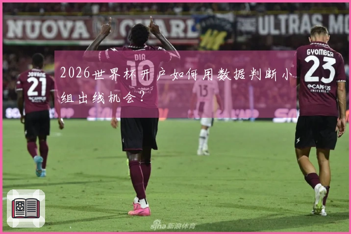 2026世界杯开户如何用数据判断小组出线机会？
