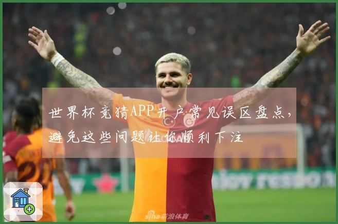 世界杯竞猜APP开户常见误区盘点，避免这些问题让你顺利下注