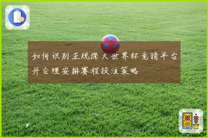如何识别正规烽火世界杯竞猜平台并合理安排赛程投注策略