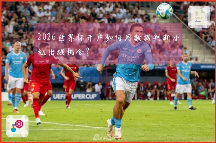 2026世界杯开户如何用数据判断小组出线机会？